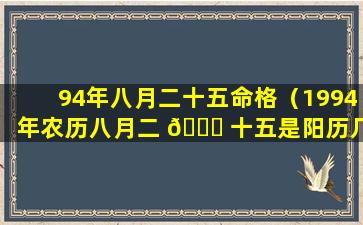 94年八月二十五命格（1994年农历八月二 🐋 十五是阳历几号）